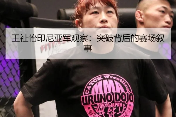 王祉怡印尼亚军观察：突破背后的赛场叙事